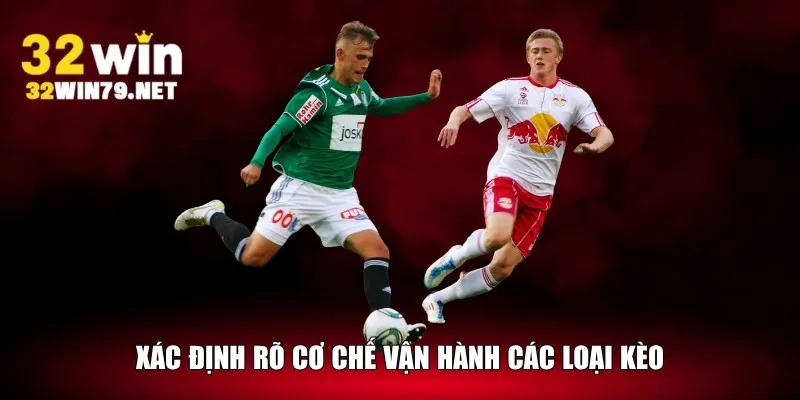 Xác định rõ cơ chế vận hành các loại kèo